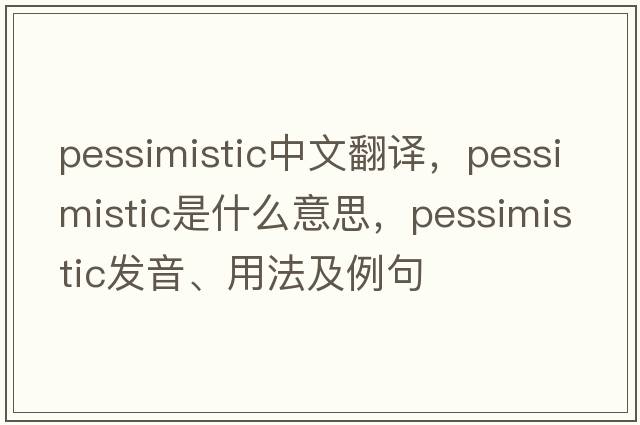 pessimistic中文翻譯，pessimistic是什么意思，pessimistic發(fā)音、用法及例句
