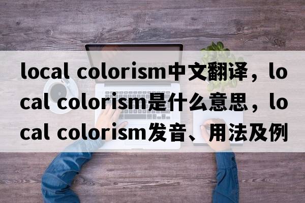 local colorism中文翻譯，local colorism是什么意思，local colorism發(fā)音、用法及例句
