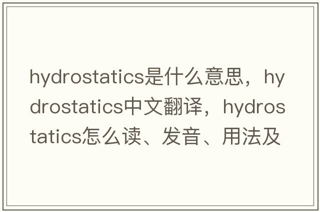 hydrostatics是什么意思，hydrostatics中文翻譯，hydrostatics怎么讀、發(fā)音、用法及例句