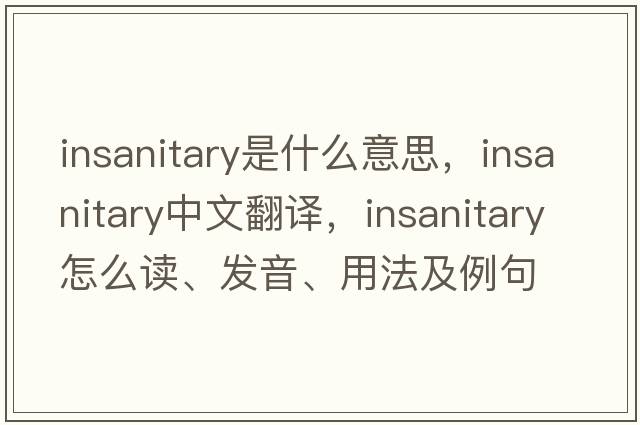 insanitary是什么意思，insanitary中文翻譯，insanitary怎么讀、發(fā)音、用法及例句