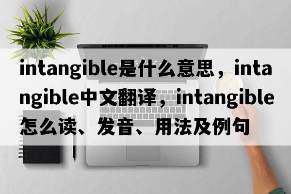 intangible是什么意思，intangible中文翻譯，intangible怎么讀、發(fā)音、用法及例句