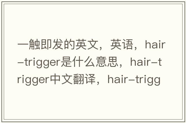 一觸即發(fā)的英文，英語，hair-trigger是什么意思，hair-trigger中文翻譯，hair-trigger怎么讀、發(fā)音、用法及例句