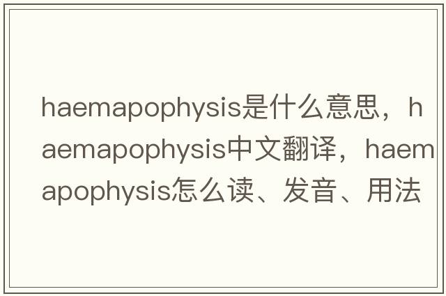 haemapophysis是什么意思，haemapophysis中文翻譯，haemapophysis怎么讀、發(fā)音、用法及例句