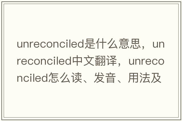 unreconciled是什么意思，unreconciled中文翻譯，unreconciled怎么讀、發(fā)音、用法及例句