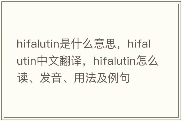 hifalutin是什么意思，hifalutin中文翻譯，hifalutin怎么讀、發(fā)音、用法及例句