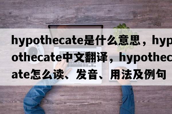 hypothecate是什么意思，hypothecate中文翻譯，hypothecate怎么讀、發(fā)音、用法及例句