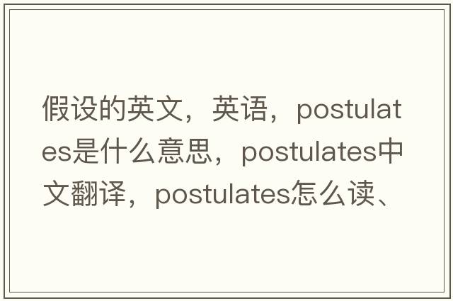假設(shè)的英文，英語，postulates是什么意思，postulates中文翻譯，postulates怎么讀、發(fā)音、用法及例句