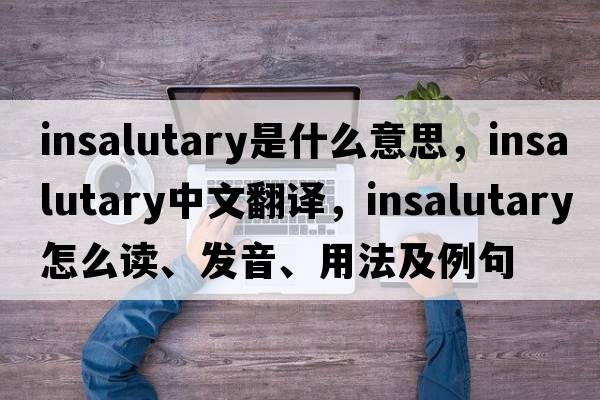 insalutary是什么意思，insalutary中文翻譯，insalutary怎么讀、發(fā)音、用法及例句