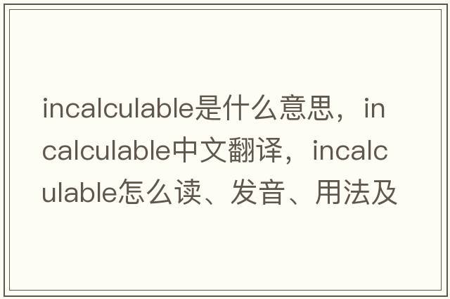 incalculable是什么意思，incalculable中文翻譯，incalculable怎么讀、發(fā)音、用法及例句
