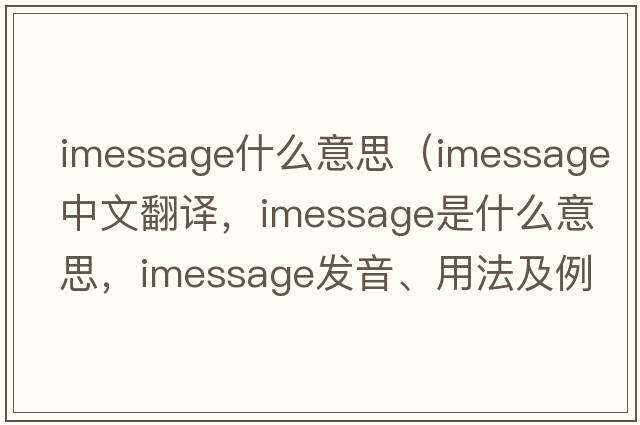 imessage什么意思（imessage中文翻譯，imessage是什么意思，imessage發(fā)音、用法及例句）