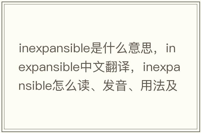 inexpansible是什么意思，inexpansible中文翻譯，inexpansible怎么讀、發(fā)音、用法及例句