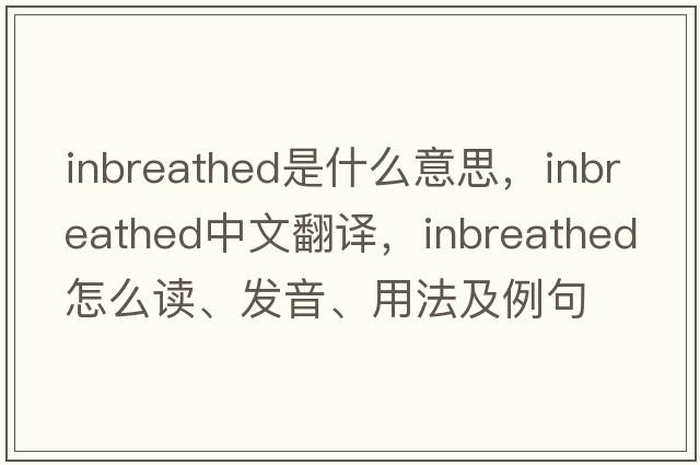 inbreathed是什么意思，inbreathed中文翻譯，inbreathed怎么讀、發(fā)音、用法及例句