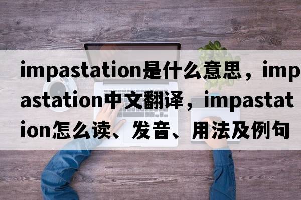 impastation是什么意思，impastation中文翻譯，impastation怎么讀、發(fā)音、用法及例句