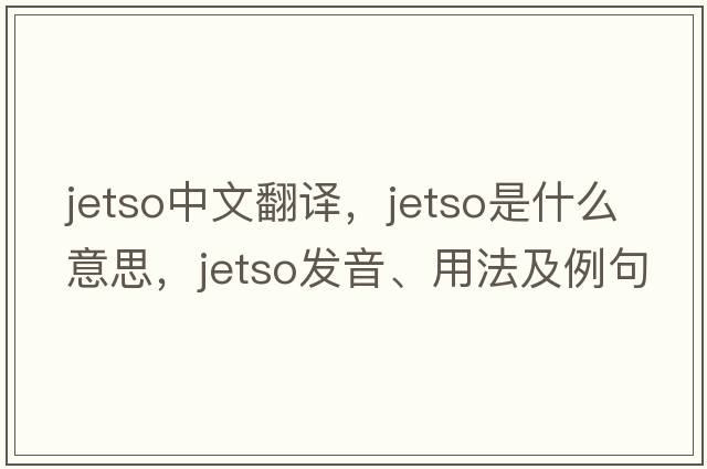 jetso中文翻譯，jetso是什么意思，jetso發(fā)音、用法及例句
