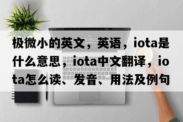 極微小的英文，英語(yǔ)，iota是什么意思，iota中文翻譯，iota怎么讀、發(fā)音、用法及例句