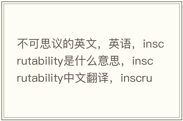 不可思議的英文，英語，inscrutability是什么意思，inscrutability中文翻譯，inscrutability怎么讀、發(fā)音、用法及例句