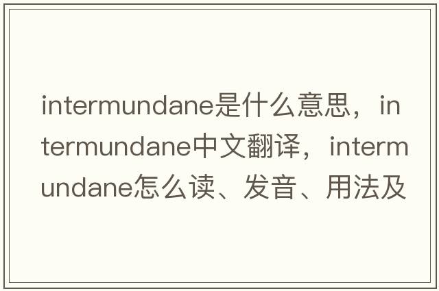 intermundane是什么意思，intermundane中文翻譯，intermundane怎么讀、發(fā)音、用法及例句