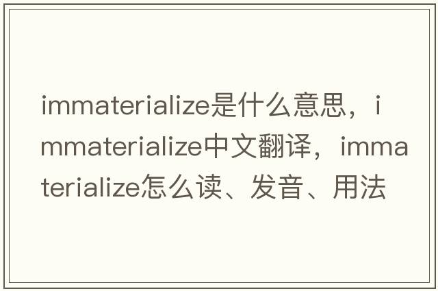 immaterialize是什么意思，immaterialize中文翻譯，immaterialize怎么讀、發(fā)音、用法及例句