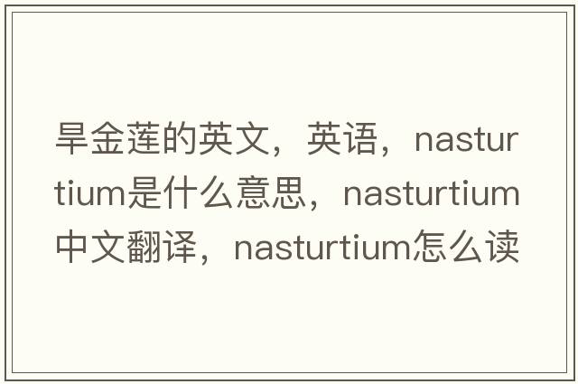 旱金蓮的英文，英語，nasturtium是什么意思，nasturtium中文翻譯，nasturtium怎么讀、發(fā)音、用法及例句
