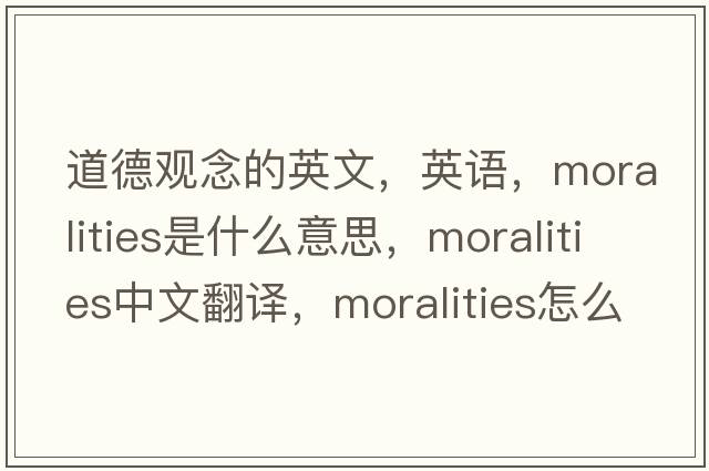 道德觀念的英文，英語，moralities是什么意思，moralities中文翻譯，moralities怎么讀、發(fā)音、用法及例句