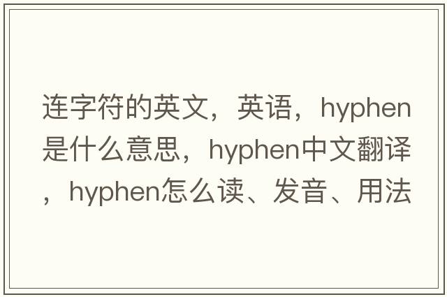 連字符的英文，英語(yǔ)，hyphen是什么意思，hyphen中文翻譯，hyphen怎么讀、發(fā)音、用法及例句