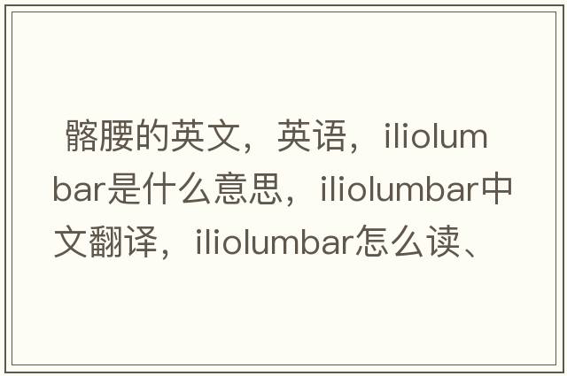  髂腰的英文，英語，iliolumbar是什么意思，iliolumbar中文翻譯，iliolumbar怎么讀、發(fā)音、用法及例句