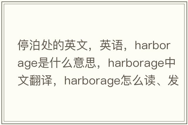 停泊處的英文，英語，harborage是什么意思，harborage中文翻譯，harborage怎么讀、發(fā)音、用法及例句