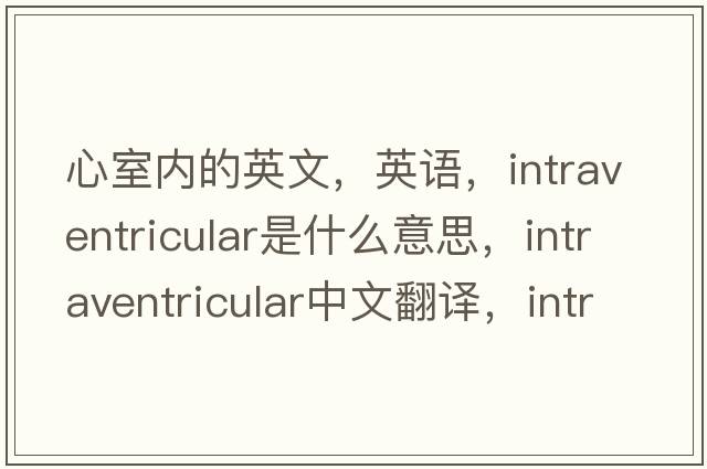 心室內(nèi)的英文，英語(yǔ)，intraventricular是什么意思，intraventricular中文翻譯，intraventricular怎么讀、發(fā)音、用法及例句