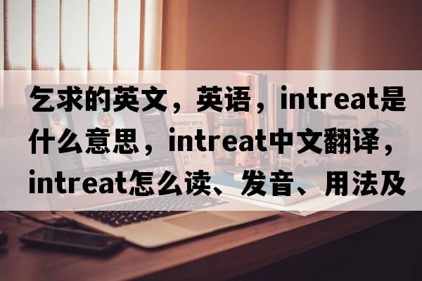 乞求的英文，英語(yǔ)，intreat是什么意思，intreat中文翻譯，intreat怎么讀、發(fā)音、用法及例句