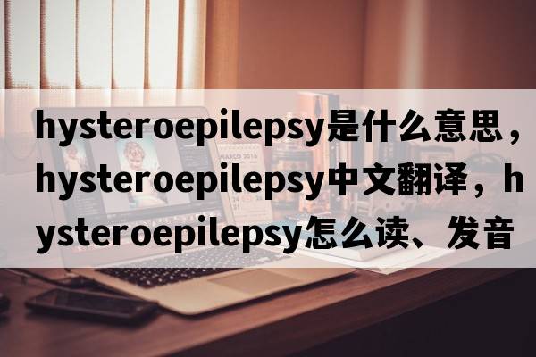 hysteroepilepsy是什么意思，hysteroepilepsy中文翻譯，hysteroepilepsy怎么讀、發(fā)音、用法及例句