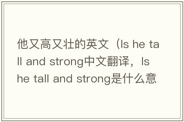 他又高又壯的英文（ls he tall and strong中文翻譯，ls he tall and strong是什么意思，ls he tall and strong發(fā)音、用法及例句）