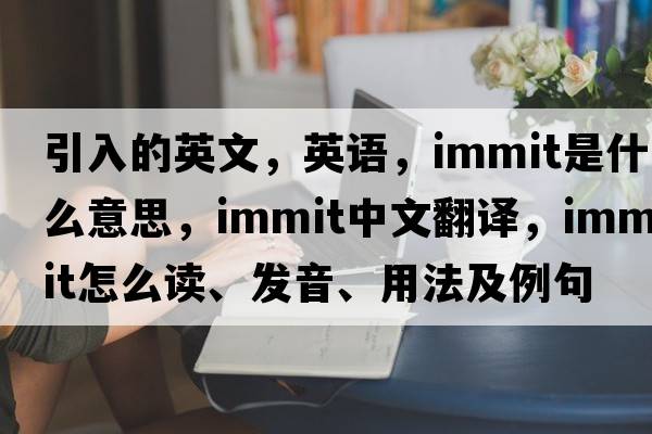 引入的英文，英語，immit是什么意思，immit中文翻譯，immit怎么讀、發(fā)音、用法及例句