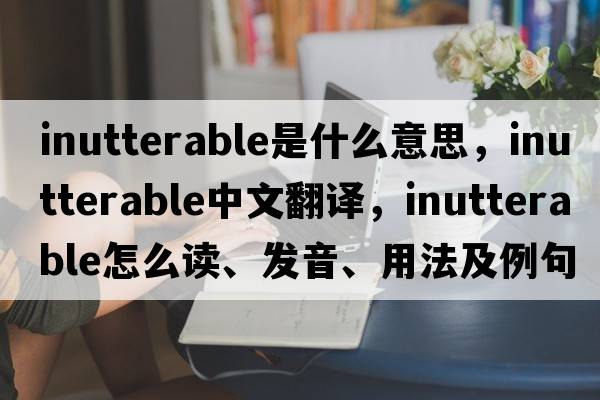 inutterable是什么意思，inutterable中文翻譯，inutterable怎么讀、發(fā)音、用法及例句