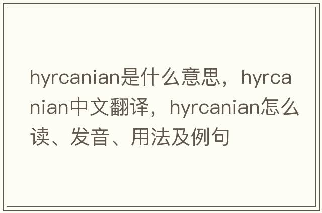 Hyrcanian是什么意思，Hyrcanian中文翻譯，Hyrcanian怎么讀、發(fā)音、用法及例句