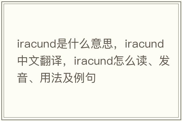 iracund是什么意思，iracund中文翻譯，iracund怎么讀、發(fā)音、用法及例句