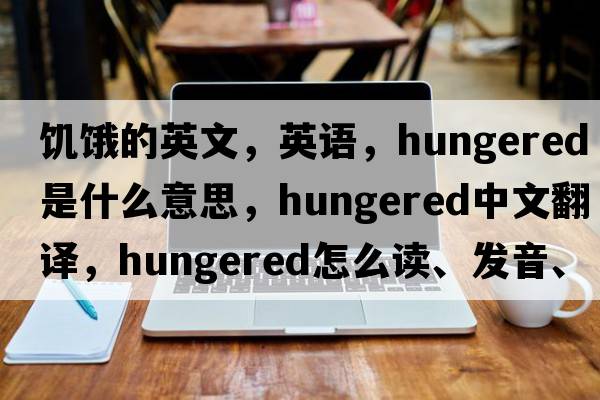 饑餓的英文，英語，hungered是什么意思，hungered中文翻譯，hungered怎么讀、發(fā)音、用法及例句