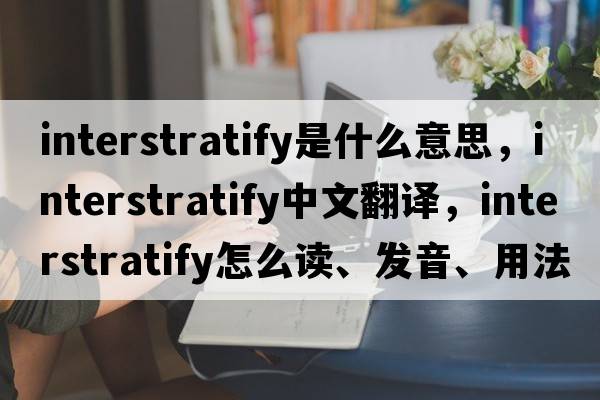 interstratify是什么意思，interstratify中文翻譯，interstratify怎么讀、發(fā)音、用法及例句