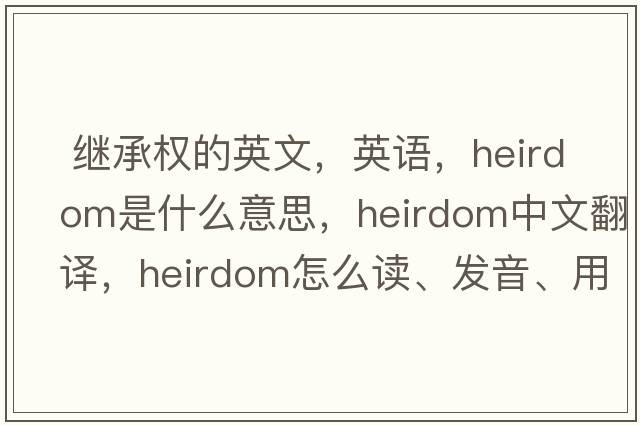  繼承權(quán)的英文，英語，heirdom是什么意思，heirdom中文翻譯，heirdom怎么讀、發(fā)音、用法及例句