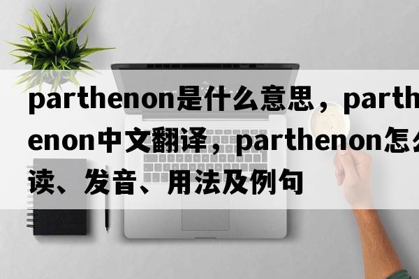 Parthenon是什么意思，Parthenon中文翻譯，Parthenon怎么讀、發(fā)音、用法及例句