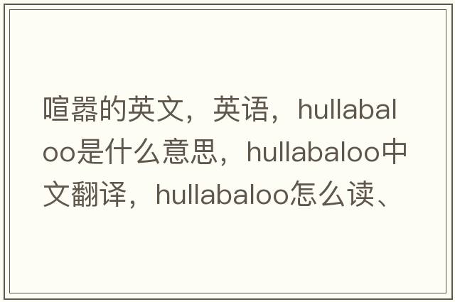 喧囂的英文，英語，hullabaloo是什么意思，hullabaloo中文翻譯，hullabaloo怎么讀、發(fā)音、用法及例句