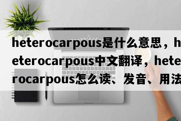 heterocarpous是什么意思，heterocarpous中文翻譯，heterocarpous怎么讀、發(fā)音、用法及例句