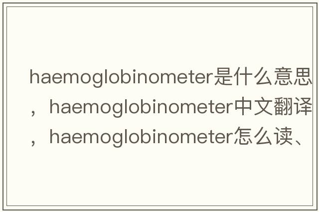 haemoglobinometer是什么意思，haemoglobinometer中文翻譯，haemoglobinometer怎么讀、發(fā)音、用法及例句
