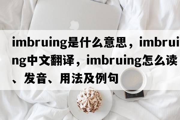 imbruing是什么意思，imbruing中文翻譯，imbruing怎么讀、發(fā)音、用法及例句