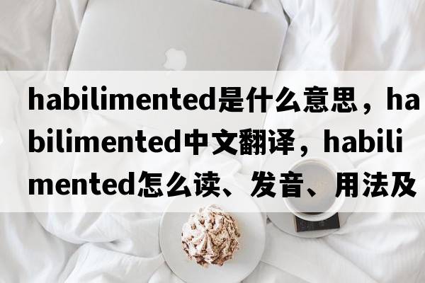 habilimented是什么意思，habilimented中文翻譯，habilimented怎么讀、發(fā)音、用法及例句