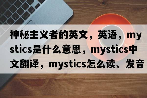 神秘主義者的英文，英語(yǔ)，mystics是什么意思，mystics中文翻譯，mystics怎么讀、發(fā)音、用法及例句