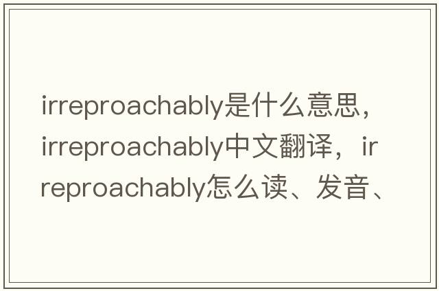 irreproachably是什么意思，irreproachably中文翻譯，irreproachably怎么讀、發(fā)音、用法及例句