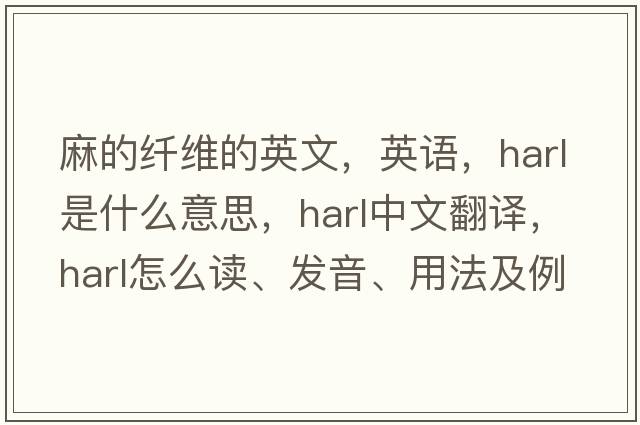 麻的纖維的英文，英語，harl是什么意思，harl中文翻譯，harl怎么讀、發(fā)音、用法及例句