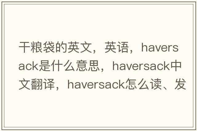 干糧袋的英文，英語(yǔ)，haversack是什么意思，haversack中文翻譯，haversack怎么讀、發(fā)音、用法及例句