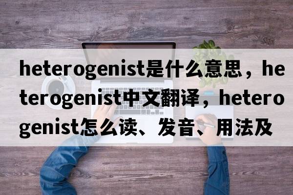 heterogenist是什么意思，heterogenist中文翻譯，heterogenist怎么讀、發(fā)音、用法及例句