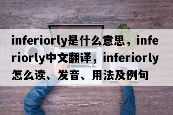 inferiorly是什么意思，inferiorly中文翻譯，inferiorly怎么讀、發(fā)音、用法及例句